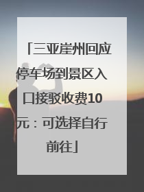 三亚崖州回应停车场到景区入口接驳收费10元：可选择自行前往