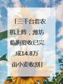三千台套农机上阵，潍坊临朐夏收已完成14.8万亩小麦收割