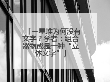 三星堆为何没有文字？学者：组合器物或是一种“立体文字”
