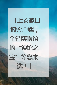 上安徽日报客户端，全省博物馆的“镇馆之宝”等您来选！