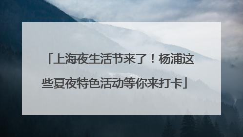上海夜生活节来了！杨浦这些夏夜特色活动等你来打卡