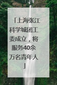 上海张江科学城团工委成立，将服务40余万名青年人