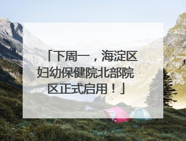 下周一，海淀区妇幼保健院北部院区正式启用！