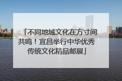 不同地域文化在方寸间共鸣！宜昌举行中华优秀传统文化精品邮展