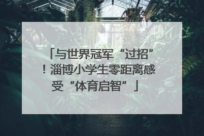 与世界冠军“过招”！淄博小学生零距离感受“体育启智”