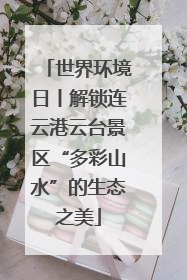 世界环境日丨解锁连云港云台景区“多彩山水”的生态之美