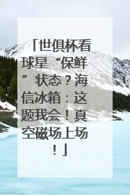 世俱杯看球星“保鲜”状态？海信冰箱：这题我会！真空磁场上场！