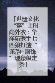 世遗文化“穿”上时尚外衣：华祥苑携手七匹狼打造“茶韵+服饰”现象级走秀