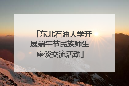 东北石油大学开展端午节民族师生座谈交流活动