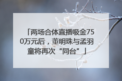 两场合体直播吸金750万元后，董明珠与孟羽童将再次“同台”