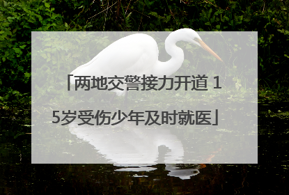 两地交警接力开道 15岁受伤少年及时就医