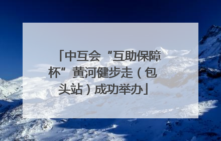 中互会“互助保障杯”黄河健步走（包头站）成功举办