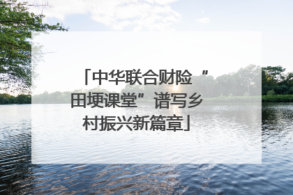 中华联合财险“田埂课堂”谱写乡村振兴新篇章