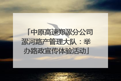 中原高速郑漯分公司漯河路产管理大队：举办路政宣传体验活动