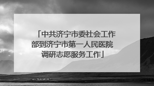 中共济宁市委社会工作部到济宁市第一人民医院调研志愿服务工作