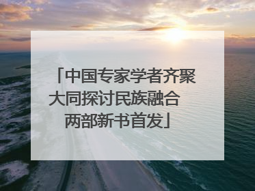 中国专家学者齐聚大同探讨民族融合 两部新书首发