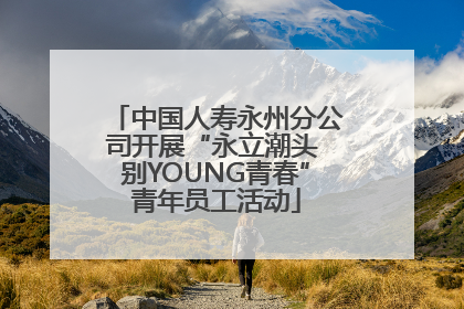 中国人寿永州分公司开展“永立潮头 别YOUNG青春”青年员工活动