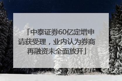 中泰证券60亿定增申请获受理，业内认为券商再融资未全面放开