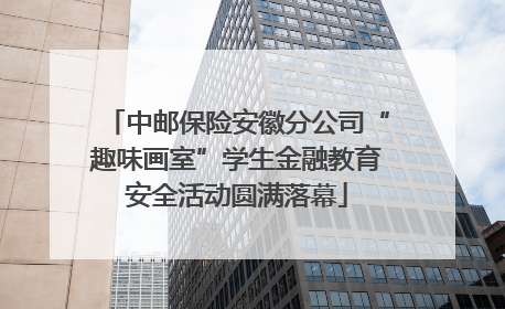 中邮保险安徽分公司“趣味画室”学生金融教育安全活动圆满落幕