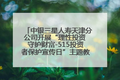 中银三星人寿天津分公司开展“理性投资 守护财富-515投资者保护宣传日”主题教育宣传活动