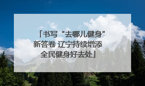 书写“去哪儿健身”新答卷 辽宁持续增添全民健身好去处