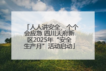 人人讲安全、个个会应急 四川天府新区2025年“安全生产月”活动启动