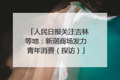 人民日报关注吉林等地：新潮商场发力青年消费（探访）