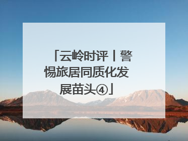 云岭时评丨警惕旅居同质化发展苗头④