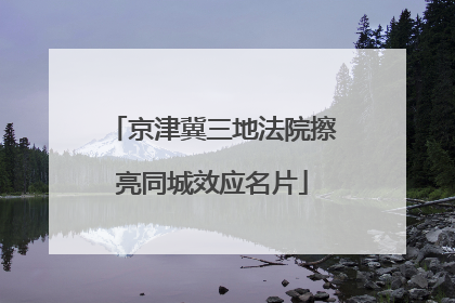 京津冀三地法院擦亮同城效应名片