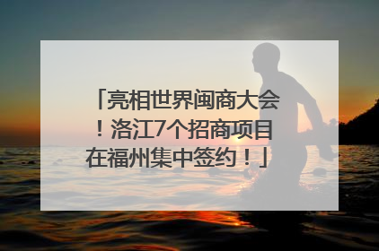 亮相世界闽商大会！洛江7个招商项目在福州集中签约！