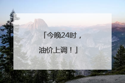 今晚24时，油价上调！