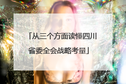 从三个方面读懂四川省委全会战略考量