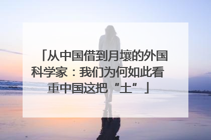 从中国借到月壤的外国科学家：我们为何如此看重中国这把“土”