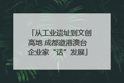 从工业遗址到文创高地 成都邀港澳台企业家“话”发展