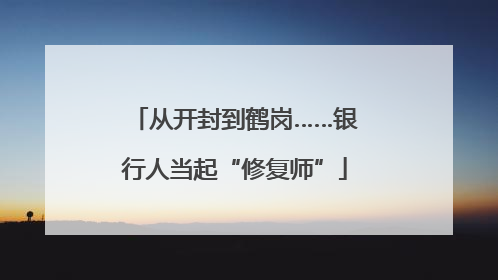从开封到鹤岗……银行人当起“修复师”