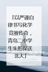 以严谨自律书写化学竞赛传奇，青岛二中学生朱彤保送北大