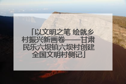 以文明之笔 绘就乡村振兴新画卷——甘肃民乐六坝镇六坝村创建全国文明村侧记
