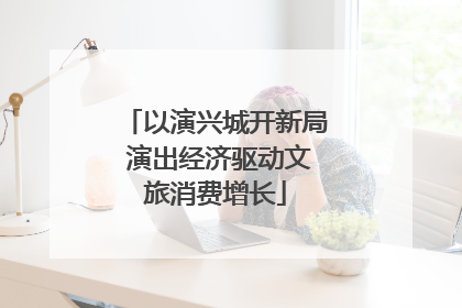 以演兴城开新局 演出经济驱动文旅消费增长