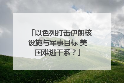以色列打击伊朗核设施与军事目标 美国难逃干系？