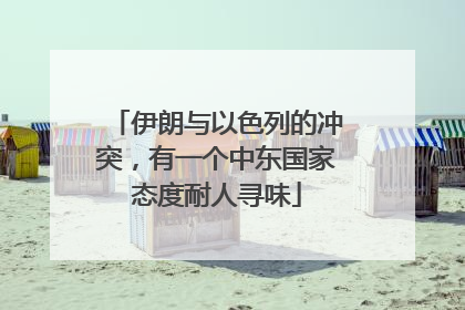 伊朗与以色列的冲突，有一个中东国家态度耐人寻味