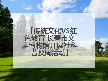 传统文化VS红色教育 长春市文庙博物馆开展社科普及周活动