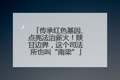 传承红色基因、点亮法治薪火！陕甘边界，这个司法所也叫“南梁”