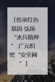 传承红色基因 弘扬“水兵精神” 广元织密“安全网”