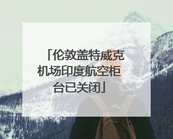 伦敦盖特威克机场印度航空柜台已关闭