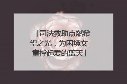 司法救助点燃希望之光，为困境女童撑起爱的蓝天