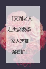 又到老人走失高发季 家人需加强看护
