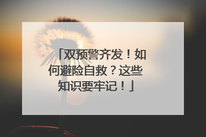 双预警齐发！如何避险自救？这些知识要牢记！
