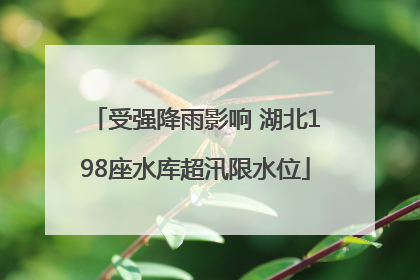 受强降雨影响 湖北198座水库超汛限水位