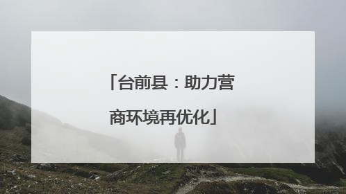 台前县：助力营商环境再优化