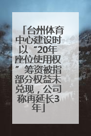 台州体育中心建设时以“20年座位使用权”筹资被指部分权益未兑现，公司称再延长3年